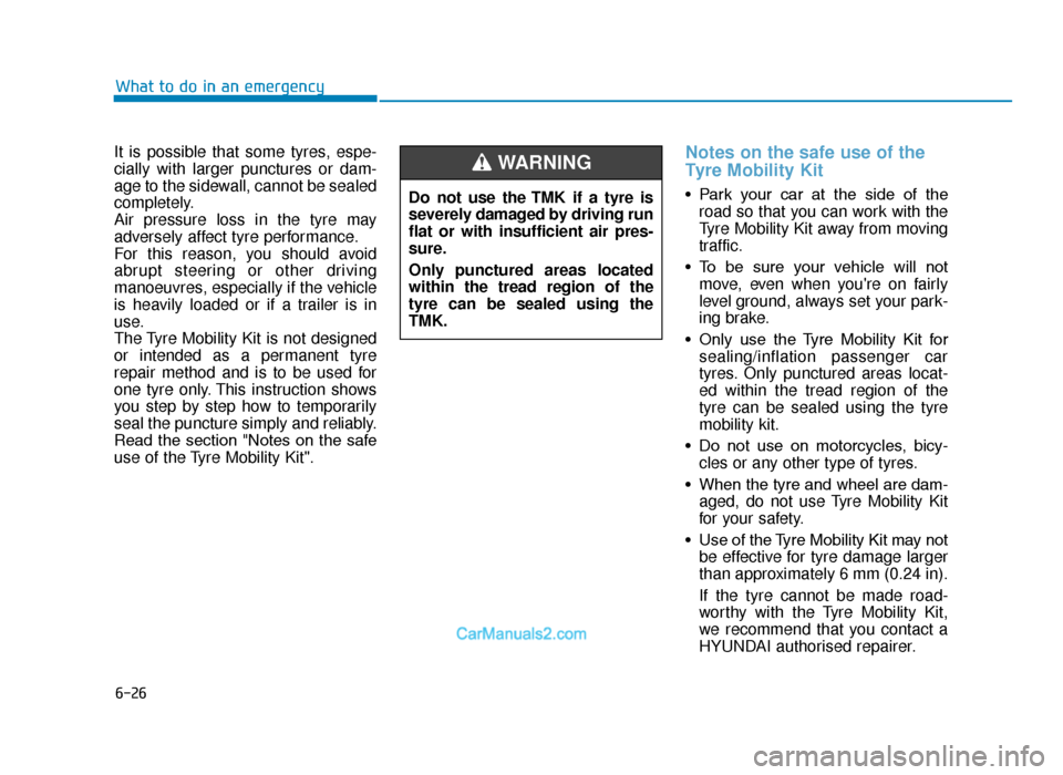 Hyundai Tucson 2019 Owners Manual - RHD (UK, Australia) 6-26
What to do in an emergency
It is possible that some tyres, espe-
cially with larger punctures or dam-
age to the sidewall, cannot be sealed
completely.
Air pressure loss in the tyre may
adversely Hyundai Tucson 2019 Owners Manual - RHD (UK, Australia) 6-26
What to do in an emergency
It is possible that some tyres, espe-
cially with larger punctures or dam-
age to the sidewall, cannot be sealed
completely.
Air pressure loss in the tyre may
adversely