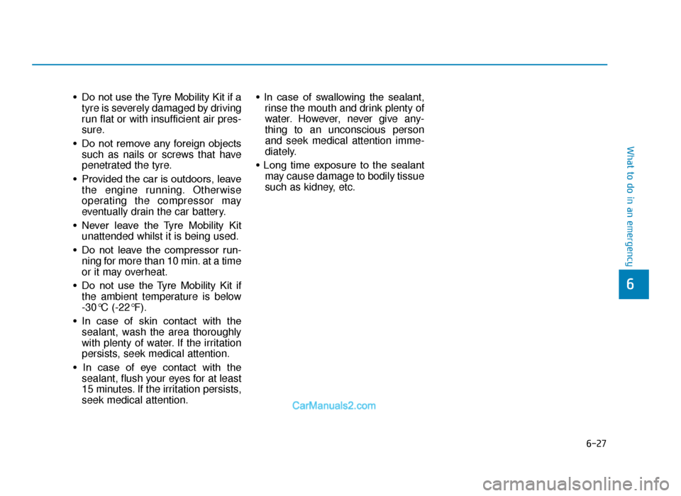 Hyundai Tucson 2019  Owners Manual - RHD (UK, Australia) 6-27
What to do in an emergency
• Do not use the Tyre Mobility Kit if atyre is severely damaged by driving
run flat or with insufficient air pres-
sure.
• Do  not  remove  any  foreign  objects su