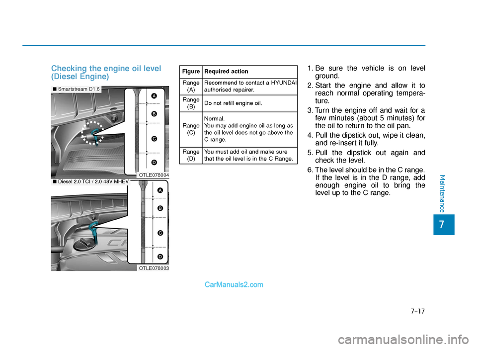 Hyundai Tucson 2019  Owners Manual - RHD (UK, Australia) 7-17
7
Maintenance
Checking the engine oil level
(Diesel Engine)1. Be sure the vehicle is on levelground.
2. Start the engine and allow it to reach normal operating tempera-
ture.
3. Turn the engine o