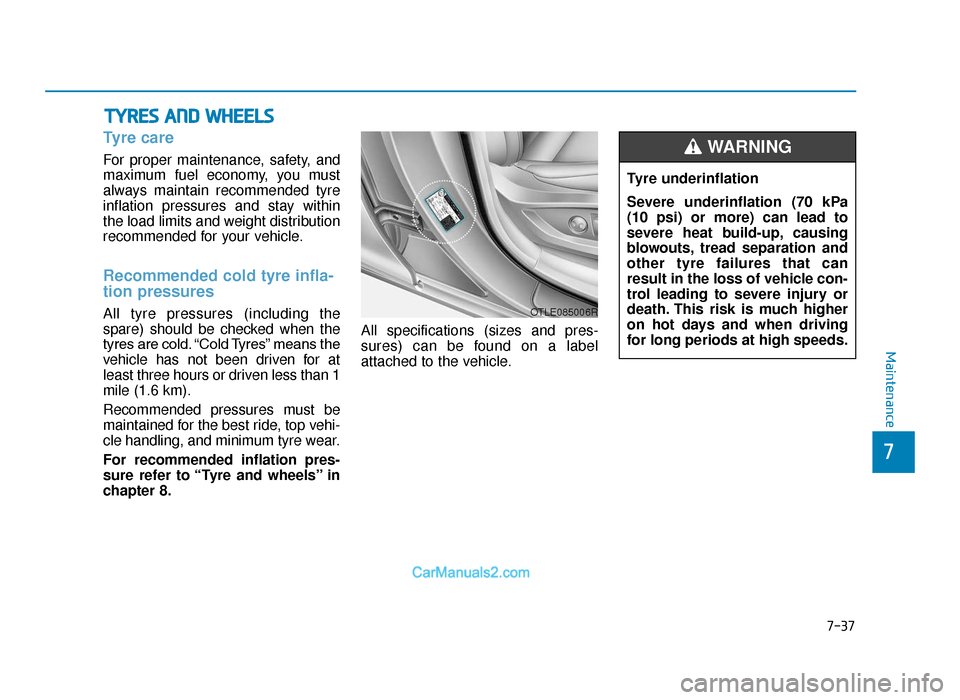 Hyundai Tucson 2019 Owners Manual - RHD (UK, Australia) 7-37
7
Maintenance
TYRES AND WHEELS
Tyre care
For proper maintenance, safety, and
maximum fuel economy, you must
always maintain recommended tyre
inflation pressures and stay within
the load limits Hyundai Tucson 2019 Owners Manual - RHD (UK, Australia) 7-37
7
Maintenance
TYRES AND WHEELS
Tyre care
For proper maintenance, safety, and
maximum fuel economy, you must
always maintain recommended tyre
inflation pressures and stay within
the load limits
