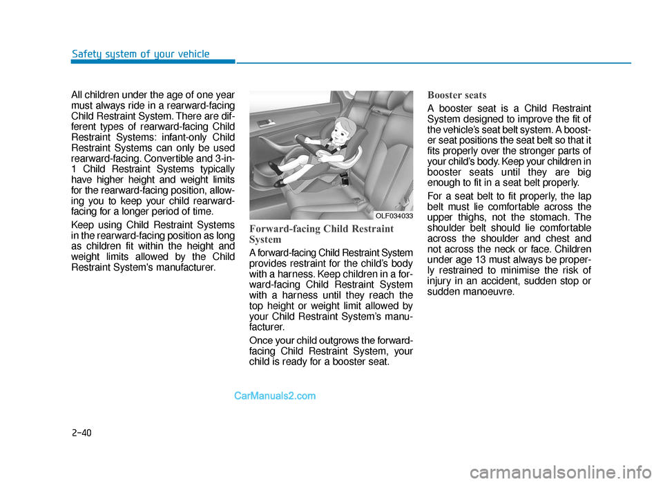 Hyundai Tucson 2019 Owners Manual - RHD (UK, Australia) 2-40
Safety system of your vehicle
All children under the age of one year
must always ride in a rearward-facing
Child Restraint System. There are dif-
ferent types of rearward-facing Child
Restraint S Hyundai Tucson 2019 Owners Manual - RHD (UK, Australia) 2-40
Safety system of your vehicle
All children under the age of one year
must always ride in a rearward-facing
Child Restraint System. There are dif-
ferent types of rearward-facing Child
Restraint S
