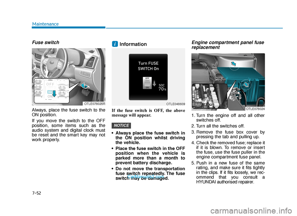 Hyundai Tucson 2019 Owners Manual - RHD (UK, Australia) 7-52
Maintenance
Fuse switch
Always, place the fuse switch to the
ON position.
If you move the switch to the OFF
position, some items such as the
audio system and digital clock must
be reset and the s Hyundai Tucson 2019 Owners Manual - RHD (UK, Australia) 7-52
Maintenance
Fuse switch
Always, place the fuse switch to the
ON position.
If you move the switch to the OFF
position, some items such as the
audio system and digital clock must
be reset and the s