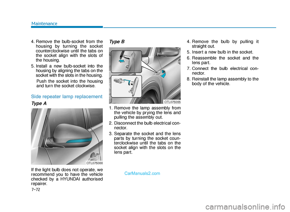 Hyundai Tucson 2019 Owners Manual - RHD (UK, Australia) 7-72
Maintenance
4. Remove the bulb-socket from the housing by turning the socket
counterclockwise until the tabs on
the socket align with the slots of
the housing.
5. Install a new bulb-socket into t Hyundai Tucson 2019 Owners Manual - RHD (UK, Australia) 7-72
Maintenance
4. Remove the bulb-socket from the housing by turning the socket
counterclockwise until the tabs on
the socket align with the slots of
the housing.
5. Install a new bulb-socket into t