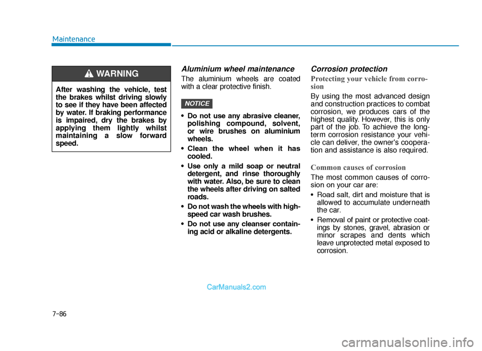 Hyundai Tucson 2019 Owners Manual - RHD (UK, Australia) 7-86
Maintenance
Aluminium wheel maintenance
The aluminium wheels are coated
with a clear protective finish.
• Do not use any abrasive cleaner,polishing compound, solvent,
or wire brushes on Hyundai Tucson 2019 Owners Manual - RHD (UK, Australia) 7-86
Maintenance
Aluminium wheel maintenance
The aluminium wheels are coated
with a clear protective finish.
• Do not use any abrasive cleaner,polishing compound, solvent,
or wire brushes on