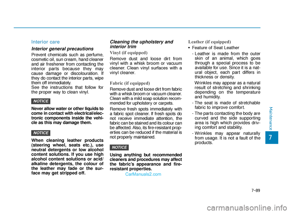 Hyundai Tucson 2019 Owners Manual - RHD (UK, Australia) 7-89
7
Maintenance
Interior care
Interior general precautions
Prevent chemicals such as perfume,
cosmetic oil, sun cream, hand cleaner
and air freshener from contacting the
interior parts because the Hyundai Tucson 2019 Owners Manual - RHD (UK, Australia) 7-89
7
Maintenance
Interior care
Interior general precautions
Prevent chemicals such as perfume,
cosmetic oil, sun cream, hand cleaner
and air freshener from contacting the
interior parts because the