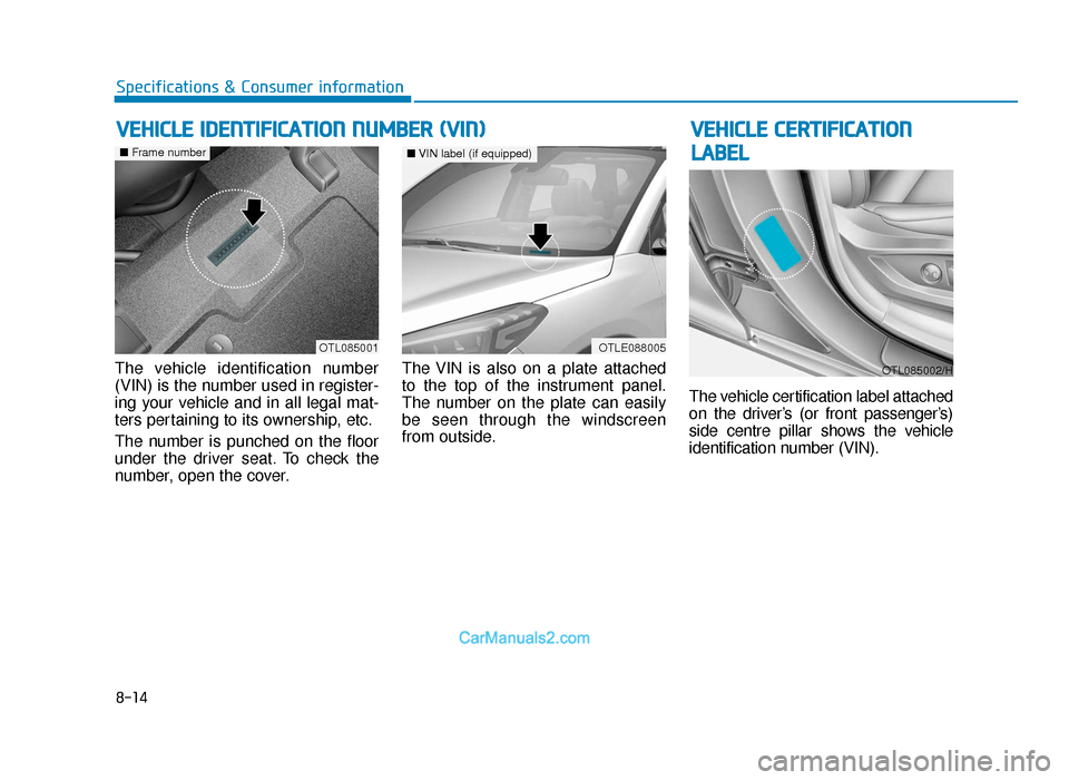 Hyundai Tucson 2019  Owners Manual - RHD (UK, Australia) 8-14
Specifications & Consumer information
The vehicle identification number
(VIN) is the number used in register-
ing your vehicle and in all legal mat-
ters pertaining to its ownership, etc.
The num