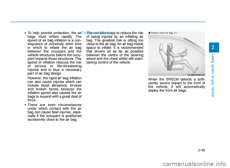 Hyundai Tucson 2019 Owners Manual - RHD (UK, Australia) 2-59
Safety system of your vehicle
2
• To help provide protection, the airbags must inflate rapidly. The
speed of air bag inflation is a con-
sequence of extremely short time
in which to inflat Hyundai Tucson 2019 Owners Manual - RHD (UK, Australia) 2-59
Safety system of your vehicle
2
• To help provide protection, the airbags must inflate rapidly. The
speed of air bag inflation is a con-
sequence of extremely short time
in which to inflat