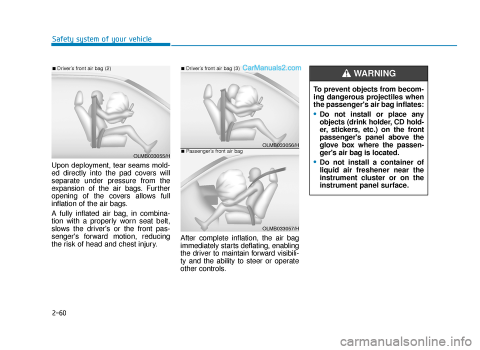 Hyundai Tucson 2019 Owners Manual - RHD (UK, Australia) 2-60
Safety system of your vehicle
Upon deployment, tear seams mold-
ed directly into the pad covers will
separate under pressure from the
expansion of the air bags. Further
opening of the covers allo Hyundai Tucson 2019 Owners Manual - RHD (UK, Australia) 2-60
Safety system of your vehicle
Upon deployment, tear seams mold-
ed directly into the pad covers will
separate under pressure from the
expansion of the air bags. Further
opening of the covers allo