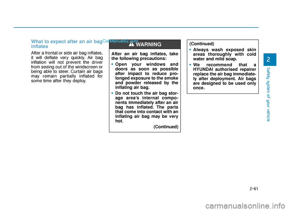 Hyundai Tucson 2019 Owners Manual - RHD (UK, Australia) 2-61
Safety system of your vehicle
2
What to expect after an air bag
inflates
After a frontal or side air bag inflates,
it will deflate very quickly. Air bag
inflation will not prevent the driver
fro Hyundai Tucson 2019 Owners Manual - RHD (UK, Australia) 2-61
Safety system of your vehicle
2
What to expect after an air bag
inflates
After a frontal or side air bag inflates,
it will deflate very quickly. Air bag
inflation will not prevent the driver
fro