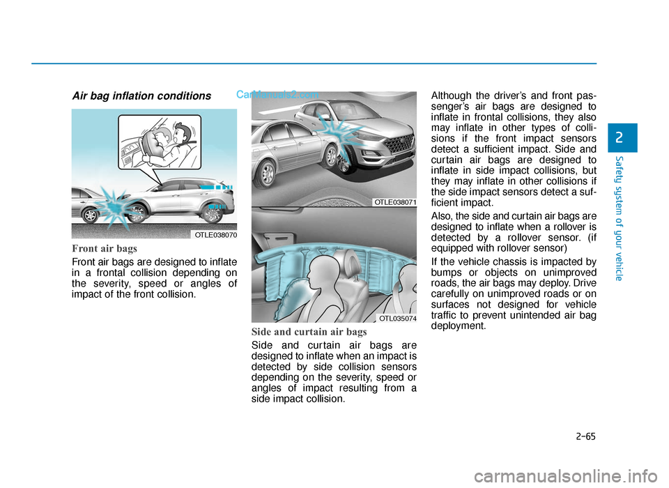 Hyundai Tucson 2019 Owners Manual - RHD (UK, Australia) 2-65
Safety system of your vehicle
2
Air bag inflation conditions
Front air bags
Front air bags are designed to inflate
in a frontal collision depending on
the severity, speed or angles of
impact of Hyundai Tucson 2019 Owners Manual - RHD (UK, Australia) 2-65
Safety system of your vehicle
2
Air bag inflation conditions
Front air bags
Front air bags are designed to inflate
in a frontal collision depending on
the severity, speed or angles of
impact of