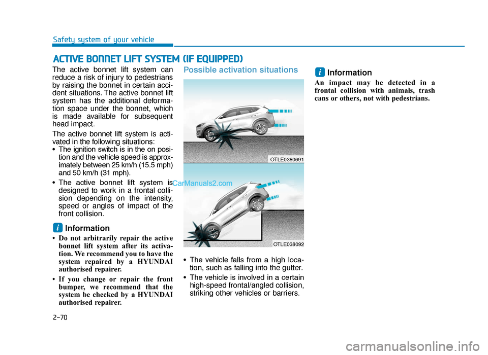 Hyundai Tucson 2019 Owners Manual - RHD (UK, Australia) 2-70
Safety system of your vehicle
The active bonnet lift system can
reduce a risk of injury to pedestrians
by raising the bonnet in certain acci-
dent situations. The active bonnet lift
system has th Hyundai Tucson 2019 Owners Manual - RHD (UK, Australia) 2-70
Safety system of your vehicle
The active bonnet lift system can
reduce a risk of injury to pedestrians
by raising the bonnet in certain acci-
dent situations. The active bonnet lift
system has th