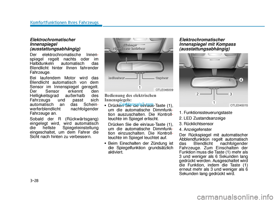 Hyundai Tucson 2019  Betriebsanleitung (in German) 3-28
Komfortfunktionen Ihres Fahrzeugs
ElektrochromatischerInnenspiegel(ausstattungsabhängig)
Der elektrochromatische Innen-
spiegel regelt nachts oder im
Halbdunkeln automatisch das
Blendlicht hinte