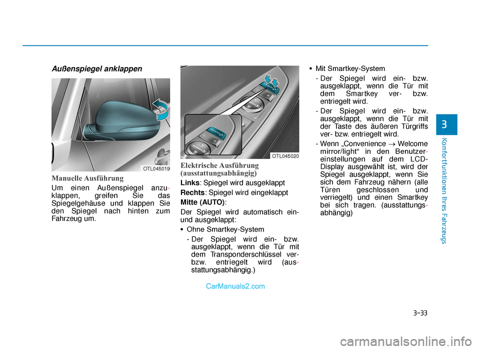 Hyundai Tucson 2019 Betriebsanleitung (in German) 3-33
Komfortfunktionen Ihres Fahrzeugs
3
Außenspiegel anklappen
Manuelle Ausführung
Um einen Außenspiegel anzu-
klappen, greifen Sie das
Spiegelgehäuse und klappen Sie
den Spiegel nach hinten zum
Hyundai Tucson 2019 Betriebsanleitung (in German) 3-33
Komfortfunktionen Ihres Fahrzeugs
3
Außenspiegel anklappen
Manuelle Ausführung
Um einen Außenspiegel anzu-
klappen, greifen Sie das
Spiegelgehäuse und klappen Sie
den Spiegel nach hinten zum