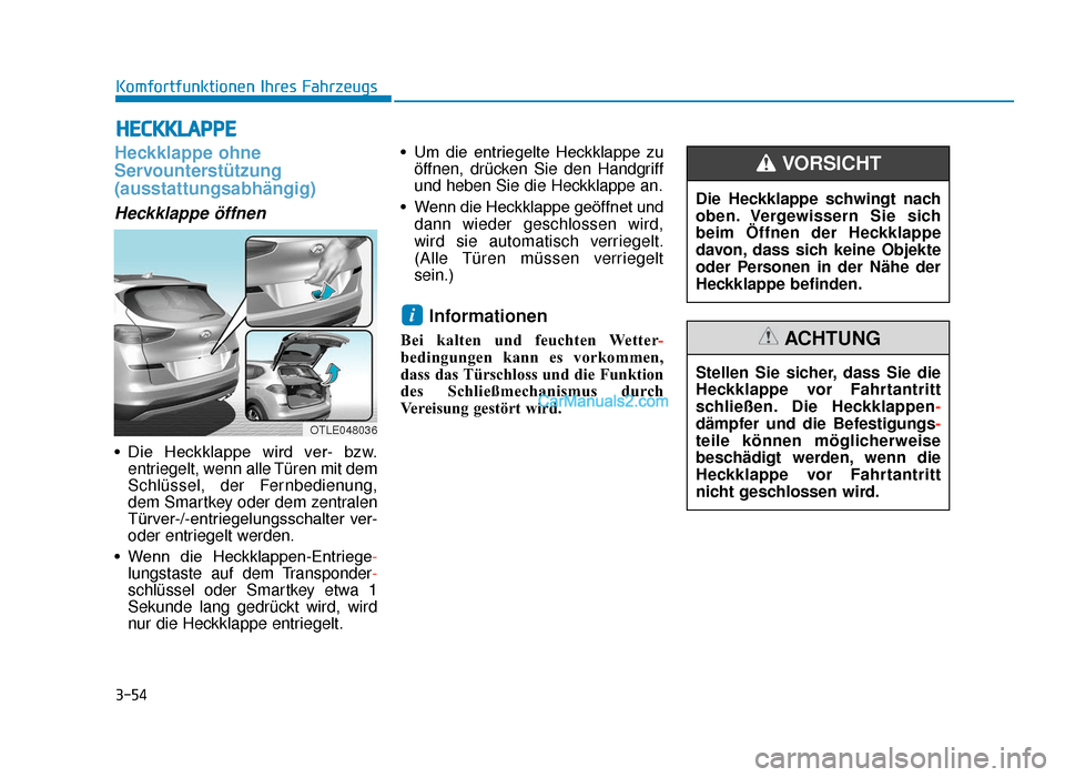 Hyundai Tucson 2019  Betriebsanleitung (in German) 3-54
Komfortfunktionen Ihres Fahrzeugs
Heckklappe ohne
Servounterstützung 
(ausstattungsabhängig)
Heckklappe öffnen
• Die  Heckklappe  wird  ver-  bzw.entriegelt, wenn alle Türen mit dem
Schlüs