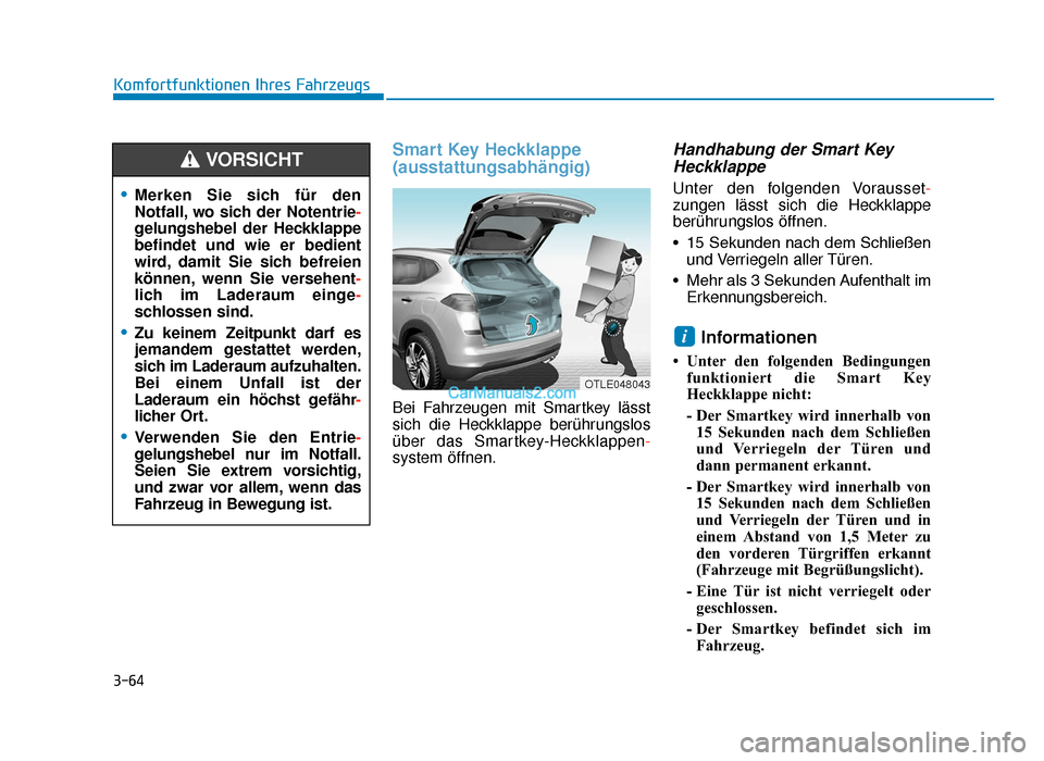 Hyundai Tucson 2019 Betriebsanleitung (in German) 3-64
Komfortfunktionen Ihres Fahrzeugs
Smart Key Heckklappe
(ausstattungsabhängig)
Bei Fahrzeugen mit Smartkey lässt
sich die Heckklappe berührungslos
über das Smartkey-Heckklappen-
system öffnen Hyundai Tucson 2019 Betriebsanleitung (in German) 3-64
Komfortfunktionen Ihres Fahrzeugs
Smart Key Heckklappe
(ausstattungsabhängig)
Bei Fahrzeugen mit Smartkey lässt
sich die Heckklappe berührungslos
über das Smartkey-Heckklappen-
system öffnen