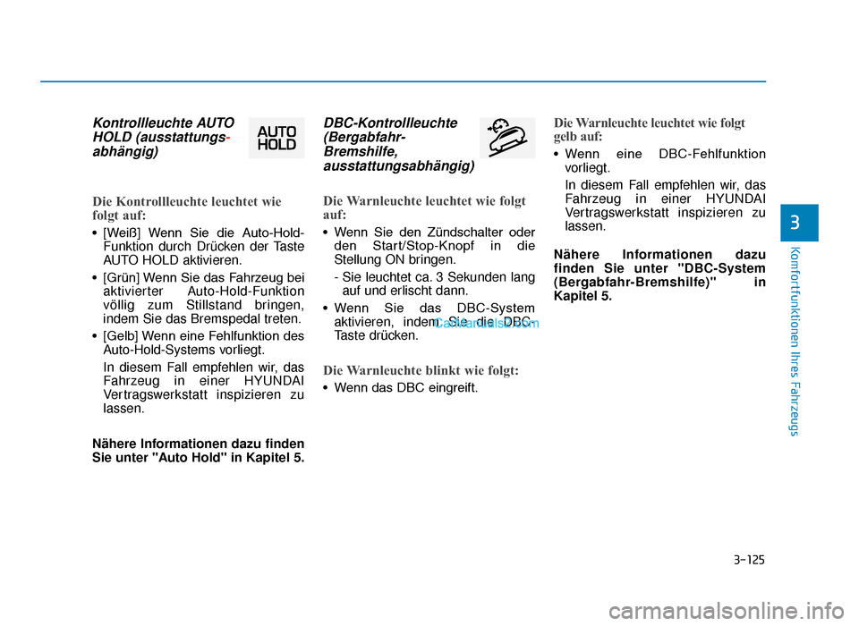 Hyundai Tucson 2019  Betriebsanleitung (in German) 3-125
Komfortfunktionen Ihres Fahrzeugs
3
Kontrollleuchte AUTOHOLD (ausstattungs -
abhängig)
Die Kontrollleuchte leuchtet wie
folgt auf:
• [Weiß]  Wenn  Sie  die  Auto-Hold-
Funktion durch Drücke