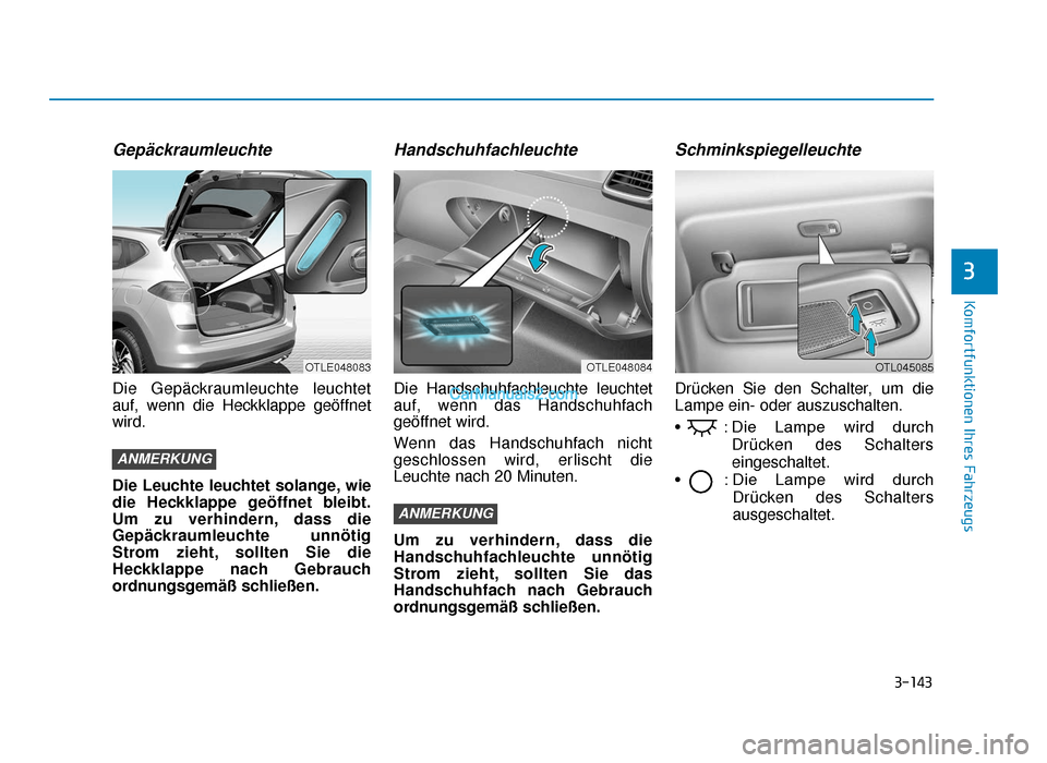 Hyundai Tucson 2019 3-143
Komfortfunktionen Ihres Fahrzeugs
3
Gepäckraumleuchte
Die Gepäckraumleuchte leuchtet
auf, wenn die Heckklappe geöffnet
wird.
Die Leuchte leuchtet solange, wie
die Heckklappe geöffnet bleibt.