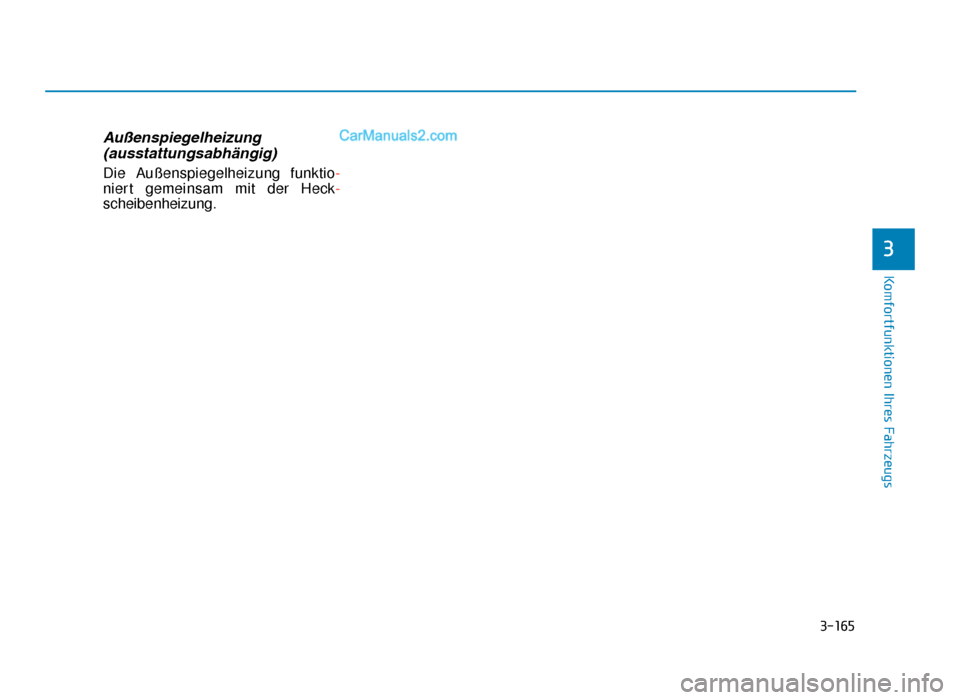 Hyundai Tucson 2019 3-165
Komfortfunktionen Ihres Fahrzeugs
3
Außenspiegelheizung(ausstattungsabhängig)
Die Außenspiegelheizung funktio -
niert gemeinsam mit der Heck-
scheibenheizung.
TLe GER 3b(127-).qxp  08.05.2018
