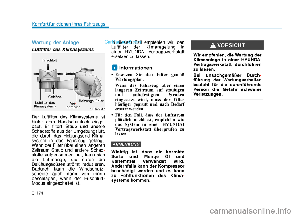 Hyundai Tucson 2019 Betriebsanleitung (in German) 3-174
Komfortfunktionen Ihres Fahrzeugs
Wartung der Anlage
Luftfilter des Klimasystems
Der Luftfilter des Klimasystems ist
hinter dem Handschuhfach einge-
baut. Er filtert Staub und andere
Schadstoffe Hyundai Tucson 2019 Betriebsanleitung (in German) 3-174
Komfortfunktionen Ihres Fahrzeugs
Wartung der Anlage
Luftfilter des Klimasystems
Der Luftfilter des Klimasystems ist
hinter dem Handschuhfach einge-
baut. Er filtert Staub und andere
Schadstoffe