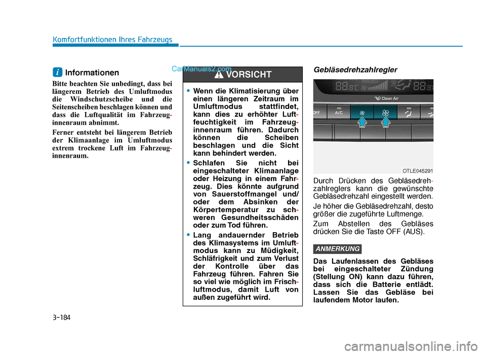 Hyundai Tucson 2019  Betriebsanleitung (in German) 3-184
Komfortfunktionen Ihres Fahrzeugs
Informationen
Bitte beachten Sie unbedingt, dass bei
längerem Betrieb des Umluftmodus
die Windschutzscheibe und die
Seitenscheiben beschlagen können und
dass 