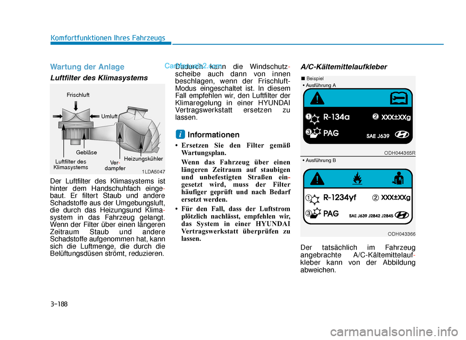 Hyundai Tucson 2019 Betriebsanleitung (in German) 3-188
Komfortfunktionen Ihres Fahrzeugs
Wartung der Anlage
Luftfilter des Klimasystems
Der Luftfilter des Klimasystems ist
hinter dem Handschuhfach einge-
baut. Er filtert Staub und andere
Schadstoffe Hyundai Tucson 2019 Betriebsanleitung (in German) 3-188
Komfortfunktionen Ihres Fahrzeugs
Wartung der Anlage
Luftfilter des Klimasystems
Der Luftfilter des Klimasystems ist
hinter dem Handschuhfach einge-
baut. Er filtert Staub und andere
Schadstoffe