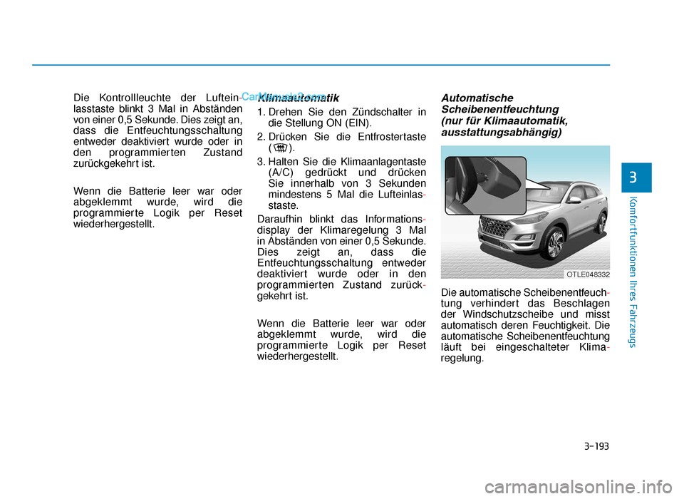 Hyundai Tucson 2019  Betriebsanleitung (in German) 3-193
Komfortfunktionen Ihres Fahrzeugs
3
Die Kontrollleuchte der Luftein-
lasstaste blinkt 3 Mal in Abständen
von einer 0,5 Sekunde. Dies zeigt an,
dass die Entfeuchtungsschaltung
entweder deaktivie