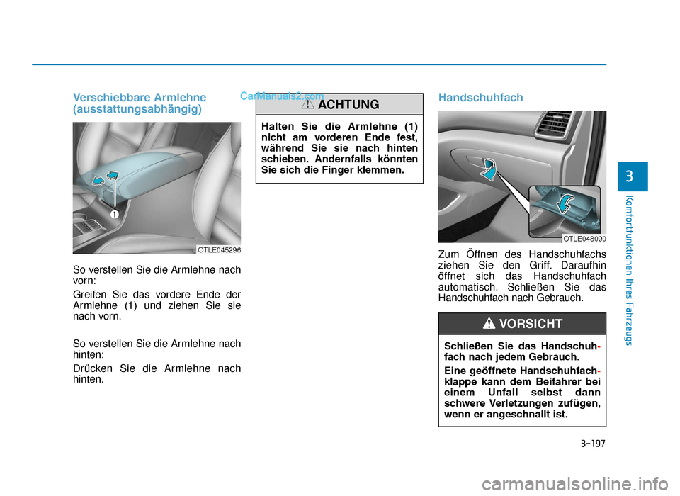Hyundai Tucson 2019 3-197
Komfortfunktionen Ihres Fahrzeugs
3
Verschiebbare Armlehne
(ausstattungsabhängig)
So verstellen Sie die Armlehne nach
vorn:
Greifen Sie das vordere Ende der
Armlehne (1) und ziehen Sie sie
nach
