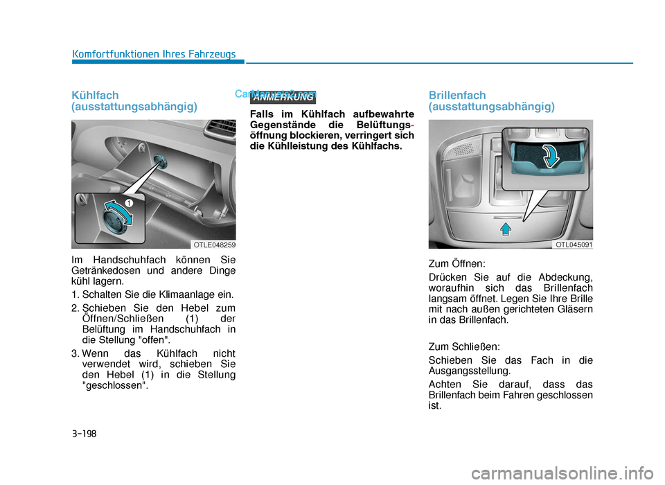 Hyundai Tucson 2019 3-198
Komfortfunktionen Ihres Fahrzeugs
Kühlfach
(ausstattungsabhängig)
Im Handschuhfach können Sie
Getränkedosen und andere Dinge
kühl lagern.
1. Schalten Sie die Klimaanlage ein.
2. Schieben Si