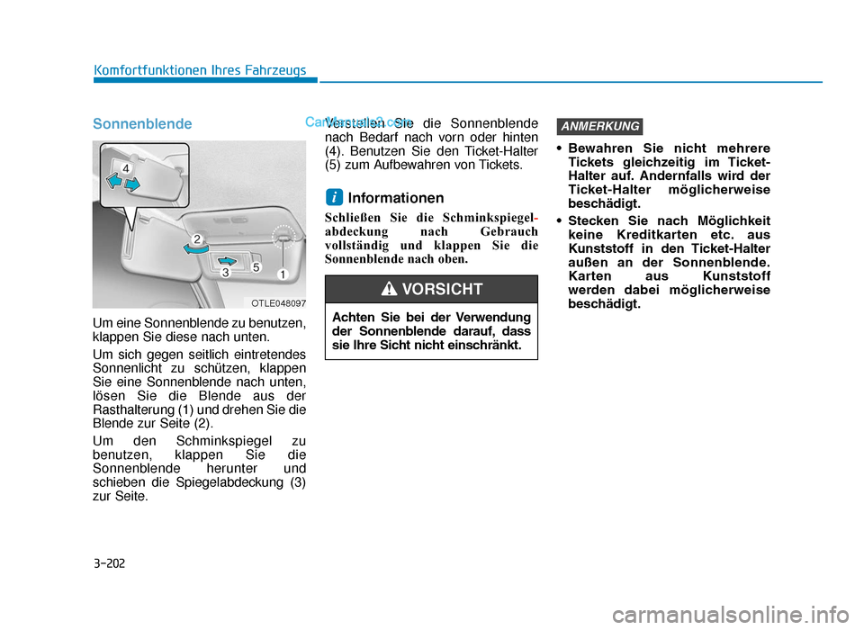 Hyundai Tucson 2019  Betriebsanleitung (in German) 3-202
Komfortfunktionen Ihres Fahrzeugs
Sonnenblende
Um eine Sonnenblende zu benutzen,
klappen Sie diese nach unten.
Um sich gegen seitlich eintretendes
Sonnenlicht zu schützen, klappen
Sie eine Sonn