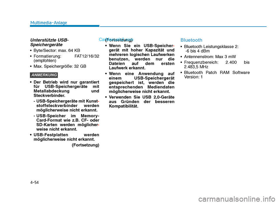Hyundai Tucson 2019 4-54
Multimedia-Anlage
Unterstützte USB-Speichergeräte
• Byte/Sector: max. 64 KB
• Formatierung: FAT12/16/32
(empfohlen)
• Max. Speichergröße: 32 GB
• Der  Betrieb  wird  nur  garantiert f