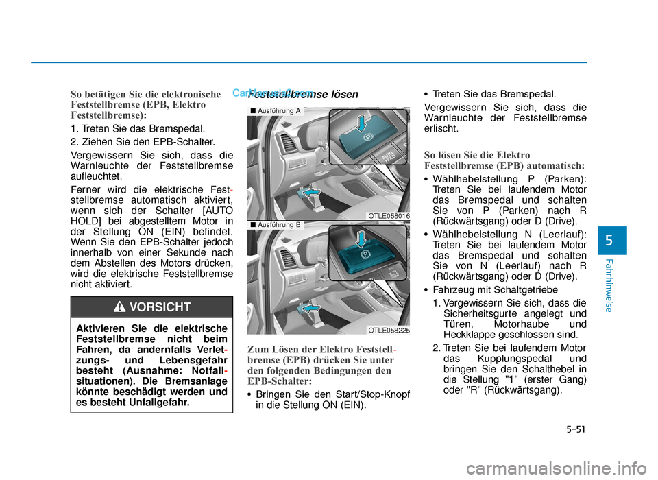 Hyundai Tucson 2019  Betriebsanleitung (in German) 5-51
Fahrhinweise
5
So betätigen Sie die elektronische
Feststellbremse (EPB, Elektro
Feststellbremse):
1. Treten Sie das Bremspedal.
2. Ziehen Sie den EPB-Schalter.
Vergewissern Sie sich, dass die
Wa
