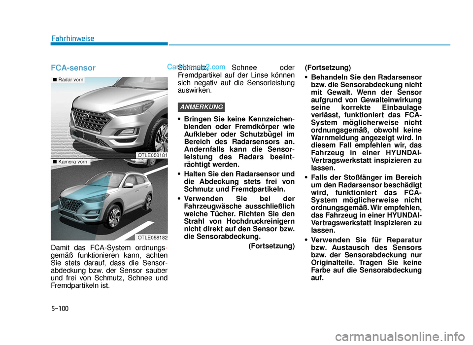 Hyundai Tucson 2019  Betriebsanleitung (in German) 5-100
FCA-sensor
Damit das FCA-System ordnungs-
gemäß funktionieren kann, achten
Sie stets darauf, dass die Sensor-
abdeckung bzw. der Sensor sauber
und frei von Schmutz, Schnee und
Fremdpartikeln i