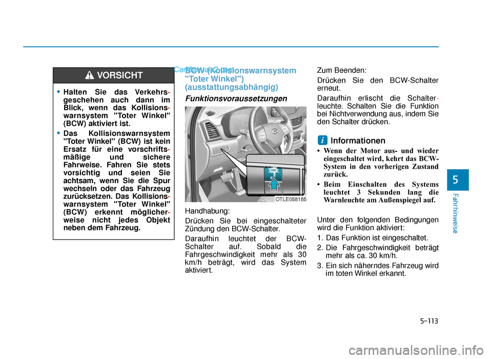 Hyundai Tucson 2019  Betriebsanleitung (in German) 5-113
Fahrhinweise
BCW (Kollisionswarnsystem
"Toter Winkel")
(ausstattungsabhängig) 
Funktionsvoraussetzungen
Handhabung:
Drücken Sie bei eingeschalteter
Zündung den BCW-Schalter.
Daraufhin leuchte