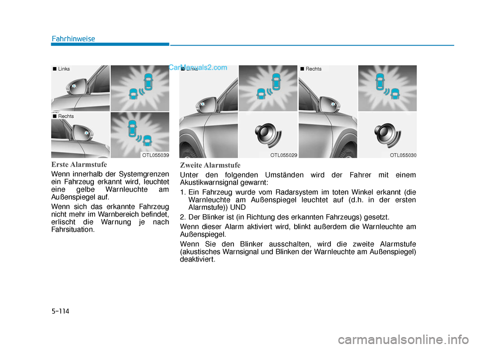 Hyundai Tucson 2019 5-114
Erste Alarmstufe
Wenn innerhalb der Systemgrenzen
ein Fahrzeug erkannt wird, leuchtet
eine gelbe Warnleuchte am
Außenspiegel auf.
Wenn sich das erkannte Fahrzeug
nicht mehr im Warnbereich befin