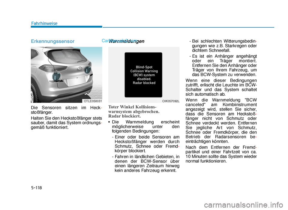 Hyundai Tucson 2019  Betriebsanleitung (in German) 5-118
Erkennungssensor
Die Sensoren sitzen im Heck-
stoßfänger.
Halten Sie den Heckstoßfänger stets
sauber, damit das System ordnungs-
gemäß funktioniert.
Warnmeldungen
Toter Winkel Kollisions-
