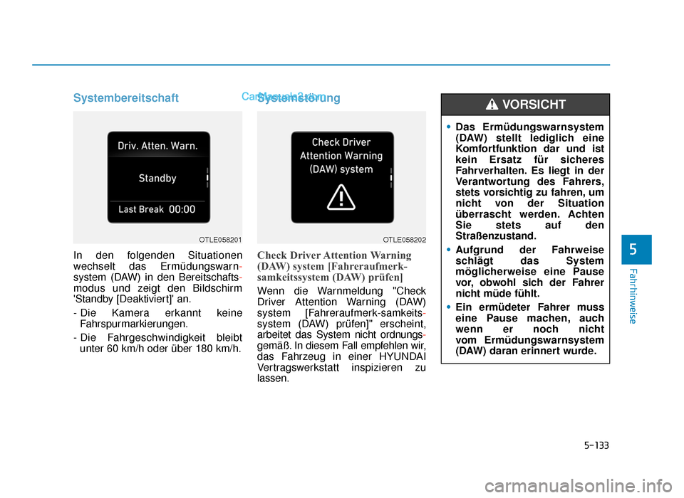 Hyundai Tucson 2019 5-133
Fahrhinweise
Systembereitschaft
In den folgenden Situationen
wechselt das Ermüdungswarn-
system (DAW) in den Bereitschafts-
modus und zeigt den Bildschirm
Standby [Deaktiviert] an.
- Die Kame