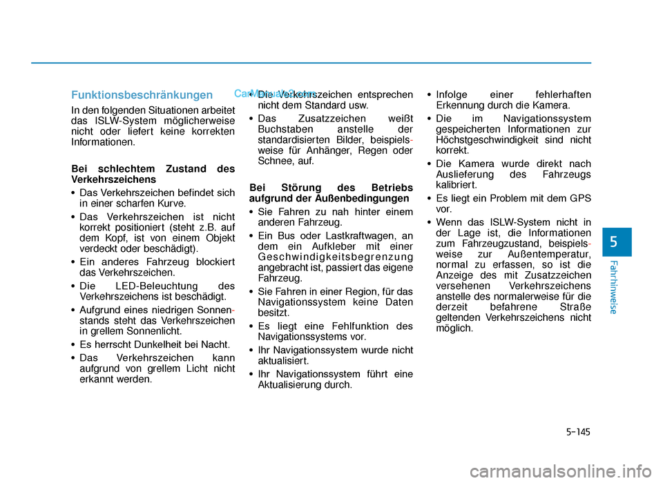 Hyundai Tucson 2019 5-145
Fahrhinweise
Funktionsbeschränkungen 
In den folgenden Situationen arbeitet
das ISLW-System möglicherweise
nicht oder liefert keine korrekten
Informationen.
Bei schlechtem Zustand des
Verkehrs