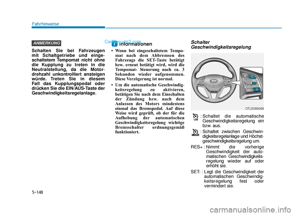 Hyundai Tucson 2019  Betriebsanleitung (in German) 5-148
Fahrhinweise
Schalten Sie bei Fahrzeugen 
mit Schaltgetriebe und einge -
schaltetem Tempomat nicht ohne
die Kupplung zu treten in die
Neutralstellung, da die Motor -
drehzahl unkontrolliert anst