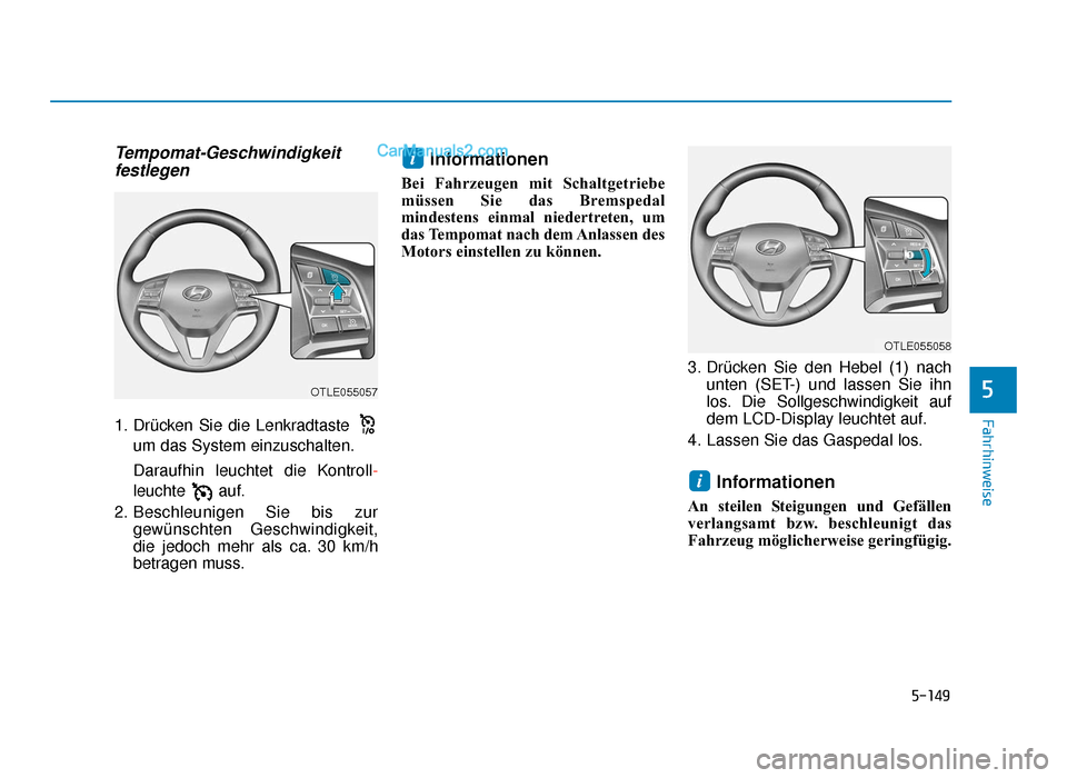 Hyundai Tucson 2019  Betriebsanleitung (in German) 5-149
Fahrhinweise
5
Tempomat-Geschwindigkeitfestlegen
1. Drücken Sie die Lenkradtaste 
um das System einzuschalten.
Daraufhin leuchtet die Kontroll-
leuchte auf.
2. Beschleunigen Sie bis zur gewüns