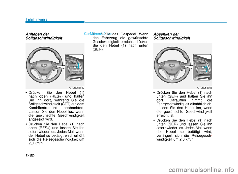 Hyundai Tucson 2019 5-150
Fahrhinweise
Anheben derSollgeschwindigkeit
• Drücken Sie den Hebel (1)
nach oben (RES+) und halten
Sie ihn dort, während Sie die
Sollgeschwindigkeit (SET) auf dem
Kombiinstrument beob Hyundai Tucson 2019 5-150
Fahrhinweise
Anheben derSollgeschwindigkeit
• Drücken Sie den Hebel (1)
nach oben (RES+) und halten
Sie ihn dort, während Sie die
Sollgeschwindigkeit (SET) auf dem
Kombiinstrument beob