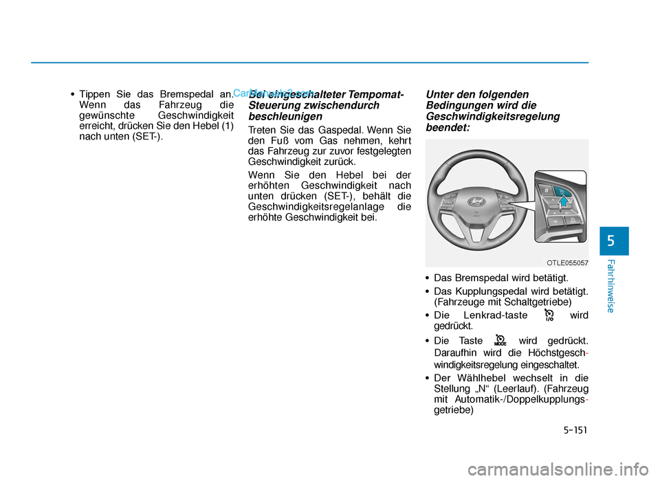 Hyundai Tucson 2019 5-151
Fahrhinweise
5
• Tippen  Sie  das  Bremspedal  an.Wenn das Fahrzeug die
gewünschte Geschwindigkeit
erreicht, drücken Sie den Hebel (1)
nach unten (SET-).Bei  eingeschalteter Tempomat-Steueru
