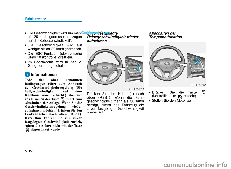 Hyundai Tucson 2019  Betriebsanleitung (in German) 5-152
Fahrhinweise
• Die Geschwindigkeit wird um mehr als 20 km/h gedrosselt (bezogen
auf die Sollgeschwindigkeit).
• Die  Geschwindigkeit  wird  auf weniger als ca. 30 km/h gedrosselt.
• Die  E