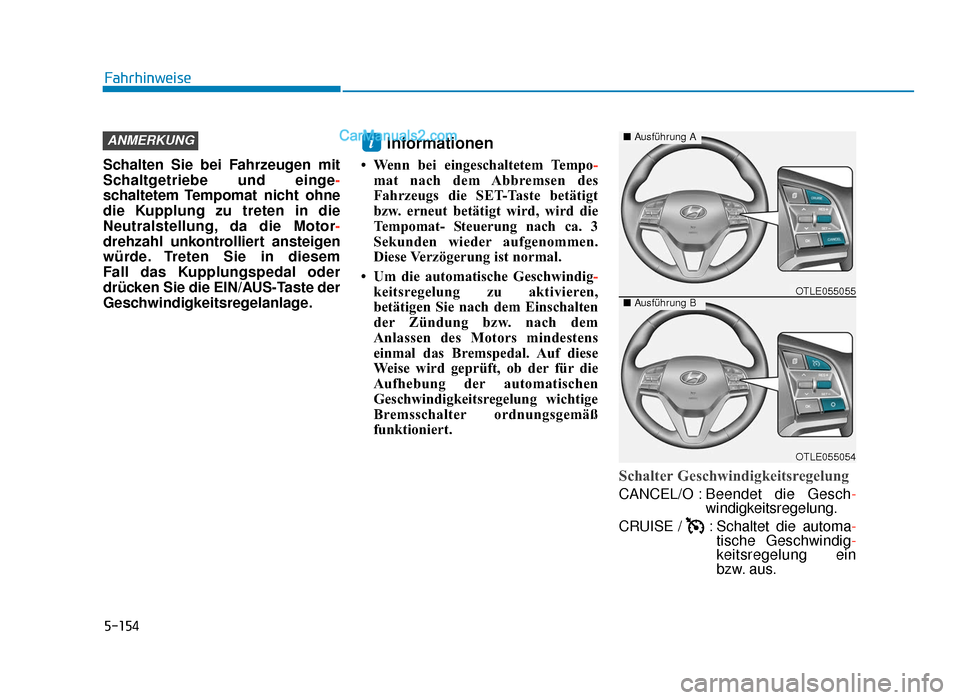 Hyundai Tucson 2019  Betriebsanleitung (in German) 5-154
Fahrhinweise
Schalten Sie bei Fahrzeugen mit
Schaltgetriebe und einge -
schaltetem Tempomat nicht ohne
die Kupplung zu treten in die
Neutralstellung, da die Motor -
drehzahl unkontrolliert anste