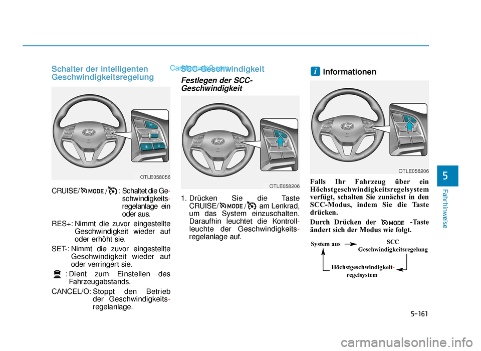 Hyundai Tucson 2019  Betriebsanleitung (in German) 5-161
Fahrhinweise
Schalter der intelligenten
Geschwindigkeitsregelung
CRUISE//: Schaltet die Ge-
schwindigkeits-
regelanlage ein
oder aus.
RES+: Nimmt die zuvor eingestellte Geschwindigkeit wieder au