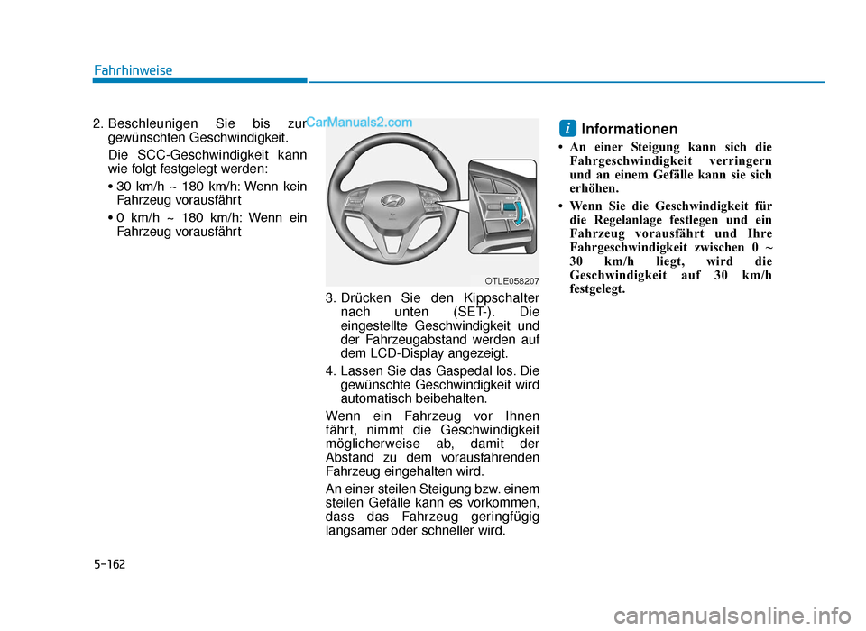 Hyundai Tucson 2019  Betriebsanleitung (in German) 5-162
2. Beschleunigen Sie bis zurgewünschten Geschwindigkeit.
Die SCC-Geschwindigkeit kann
wie folgt festgelegt werden:
• 30  km/h  ~  180  km/h: Wenn  kein Fahrzeug vorausfährt
• 0  km/h  ~  1