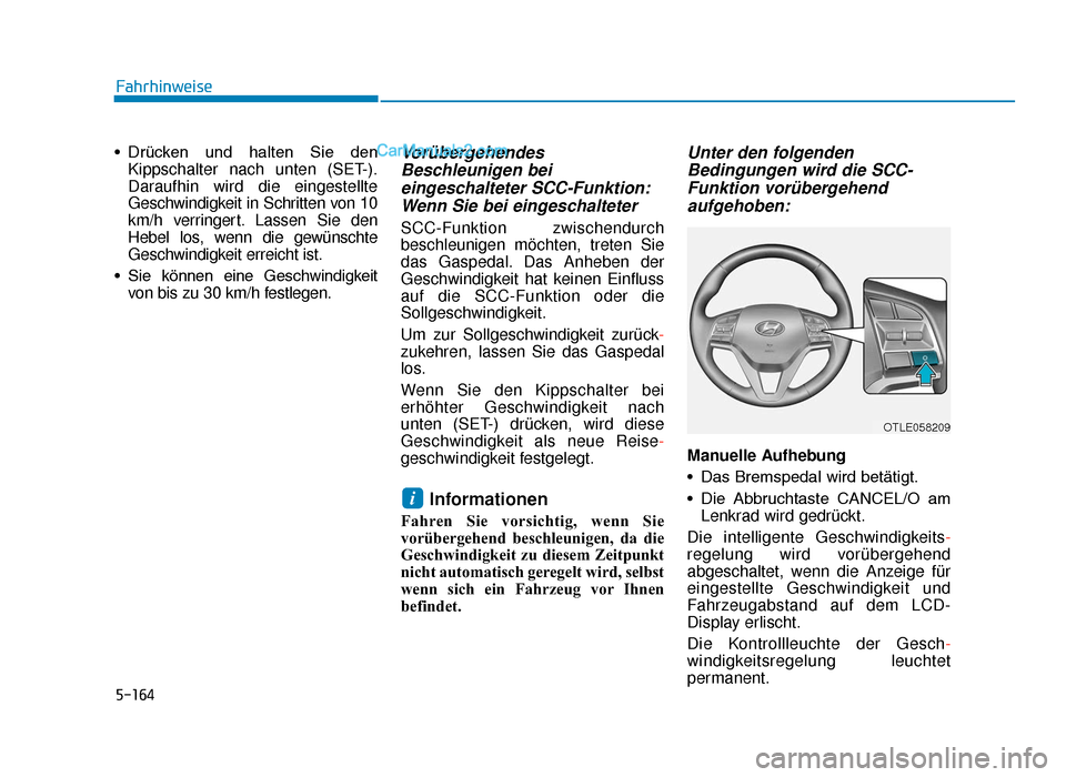 Hyundai Tucson 2019  Betriebsanleitung (in German) 5-164
• Drücken  und  halten  Sie  denKippschalter nach unten (SET-).
Daraufhin wird die eingestellte
Geschwindigkeit in Schritten von 10
km/h verringert. Lassen Sie den
Hebel los, wenn die gewüns