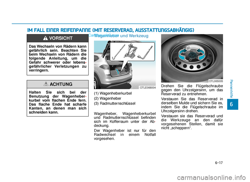 Hyundai Tucson 2019 6-17
Pannenhilfe
6
Wagenheber und Werkzeug
(1) Wagenheberkurbel
(2) Wagenheber
(3) Radmutternschlüssel
Wagenheber, Wagenheberkurbel
und Radmutternschlüssel befinden
sich im Kofferraum unter der Ab- Hyundai Tucson 2019 6-17
Pannenhilfe
6
Wagenheber und Werkzeug
(1) Wagenheberkurbel
(2) Wagenheber
(3) Radmutternschlüssel
Wagenheber, Wagenheberkurbel
und Radmutternschlüssel befinden
sich im Kofferraum unter der Ab-