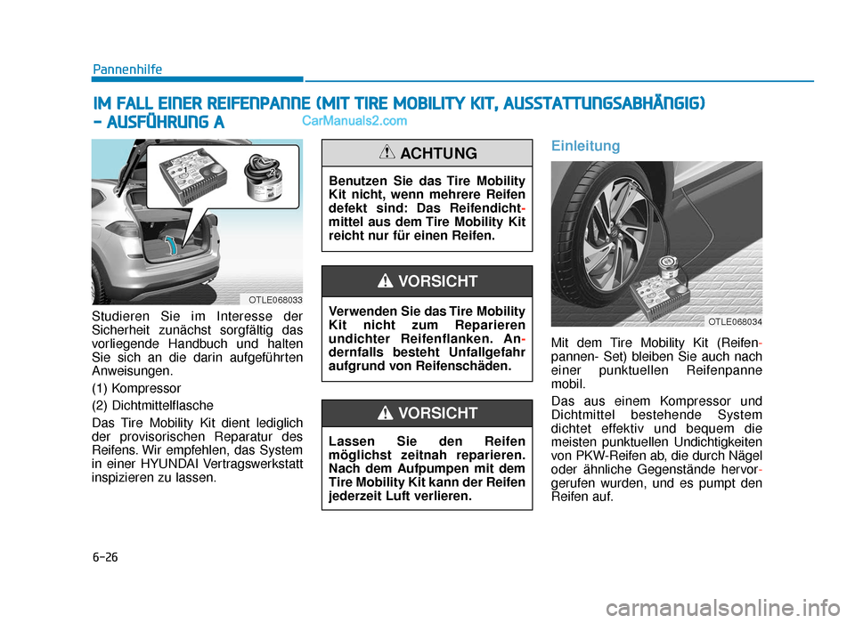 Hyundai Tucson 2019 6-26
Pannenhilfe
Studieren Sie im Interesse der
Sicherheit zunächst sorgfältig das
vorliegende Handbuch und halten
Sie sich an die darin aufgeführten
Anweisungen.
(1) Kompressor
(2) Dichtmittelflas Hyundai Tucson 2019 6-26
Pannenhilfe
Studieren Sie im Interesse der
Sicherheit zunächst sorgfältig das
vorliegende Handbuch und halten
Sie sich an die darin aufgeführten
Anweisungen.
(1) Kompressor
(2) Dichtmittelflas