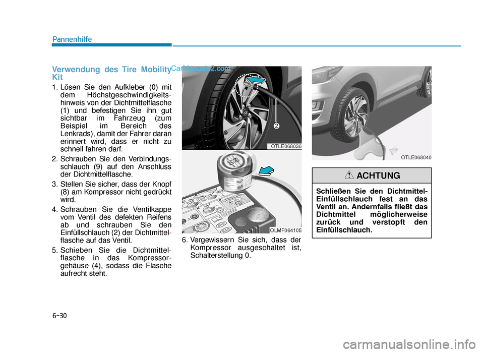 Hyundai Tucson 2019 6-30
Pannenhilfe
Verwendung des Tire Mobility
Kit
1. Lösen Sie den Aufkleber (0) mitdem Höchstgeschwindigkeits -
hinweis von der Dichtmittelflasche
(1) und befestigen Sie ihn gut
sichtbar im Fahrzeu Hyundai Tucson 2019 6-30
Pannenhilfe
Verwendung des Tire Mobility
Kit
1. Lösen Sie den Aufkleber (0) mitdem Höchstgeschwindigkeits -
hinweis von der Dichtmittelflasche
(1) und befestigen Sie ihn gut
sichtbar im Fahrzeu