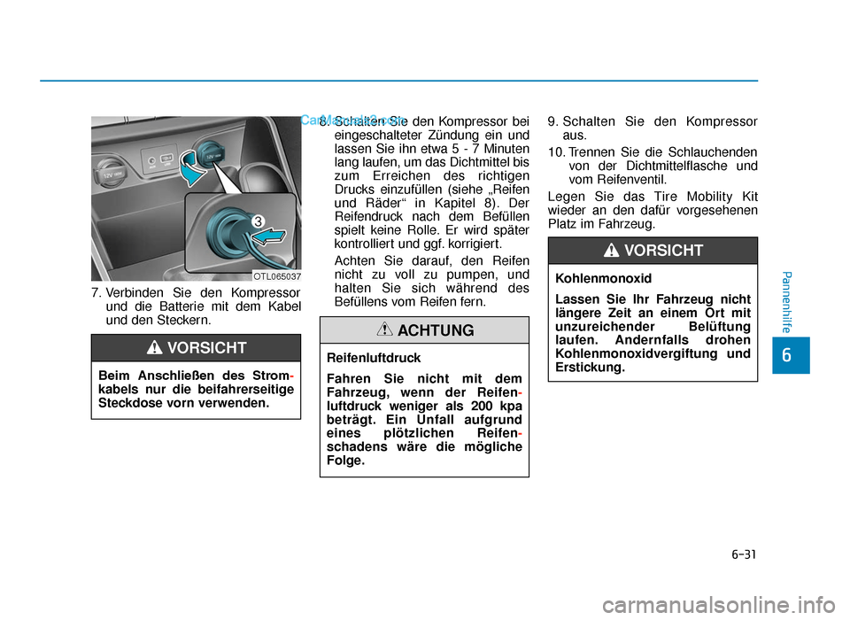 Hyundai Tucson 2019 6-31
Pannenhilfe
6
7. Verbinden Sie den Kompressorund die Batterie mit dem Kabel
und den Steckern. 8. Schalten Sie den Kompressor bei
eingeschalteter Zündung ein und
lassen Sie ihn etwa 5 - 7 Minuten Hyundai Tucson 2019 6-31
Pannenhilfe
6
7. Verbinden Sie den Kompressorund die Batterie mit dem Kabel
und den Steckern. 8. Schalten Sie den Kompressor bei
eingeschalteter Zündung ein und
lassen Sie ihn etwa 5 - 7 Minuten